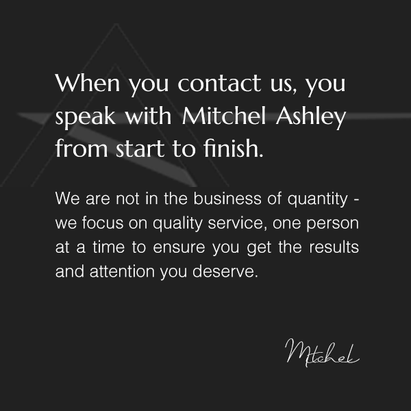 when you contact us, you speak with Mitchel Ashley from start to finish